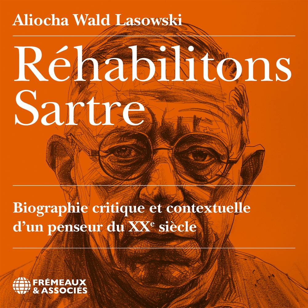 Réhabilitons Sartre. Biographie critique et contextuelle d’un penseur du XXe siècle